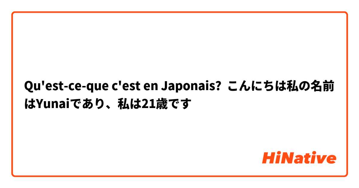 Qu'est-ce-que c'est en Japonais? こんにちは私の名前はYunaiであり、私は21歳です