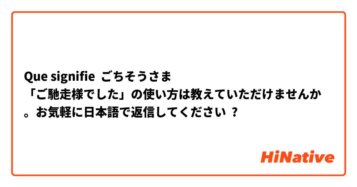 Que signifie ごちそうさま
「ご馳走様でした」の使い方は教えていただけませんか。お気軽に日本語で返信してください ?