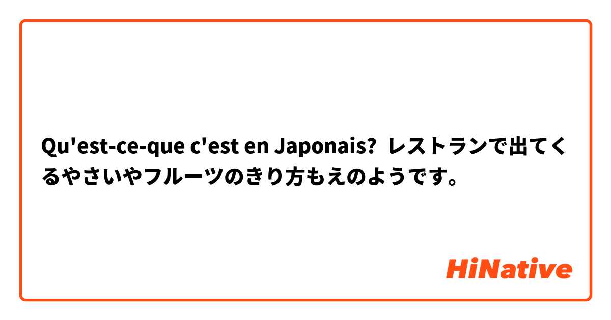 Qu'est-ce-que c'est en Japonais? レストランで出てくるやさいやフルーツのきり方もえのようです。