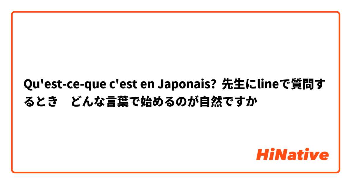 Qu'est-ce-que c'est en Japonais? 先生にlineで質問するとき　どんな言葉で始めるのが自然ですか