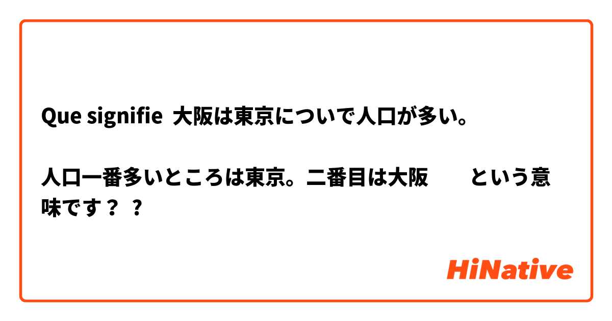 Que signifie 	大阪は東京についで人口が多い。

人口一番多いところは東京。二番目は大阪　　という意味です？ ?