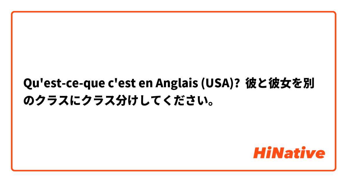 Qu'est-ce-que c'est en Anglais (USA)? 彼と彼女を別のクラスにクラス分けしてください。