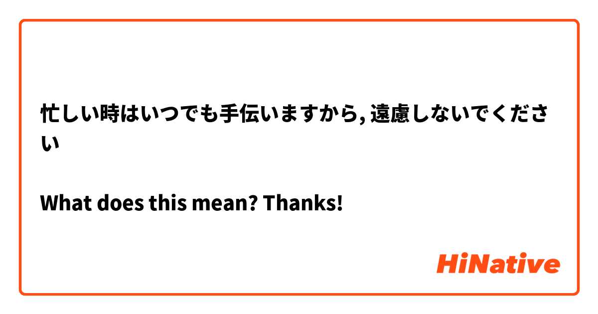 忙しい時はいつでも手伝いますから, 遠慮しないでください

What does this mean? Thanks! 