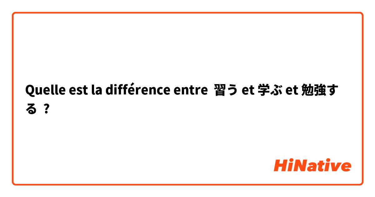 Quelle est la différence entre 習う et 学ぶ et 勉強する ?