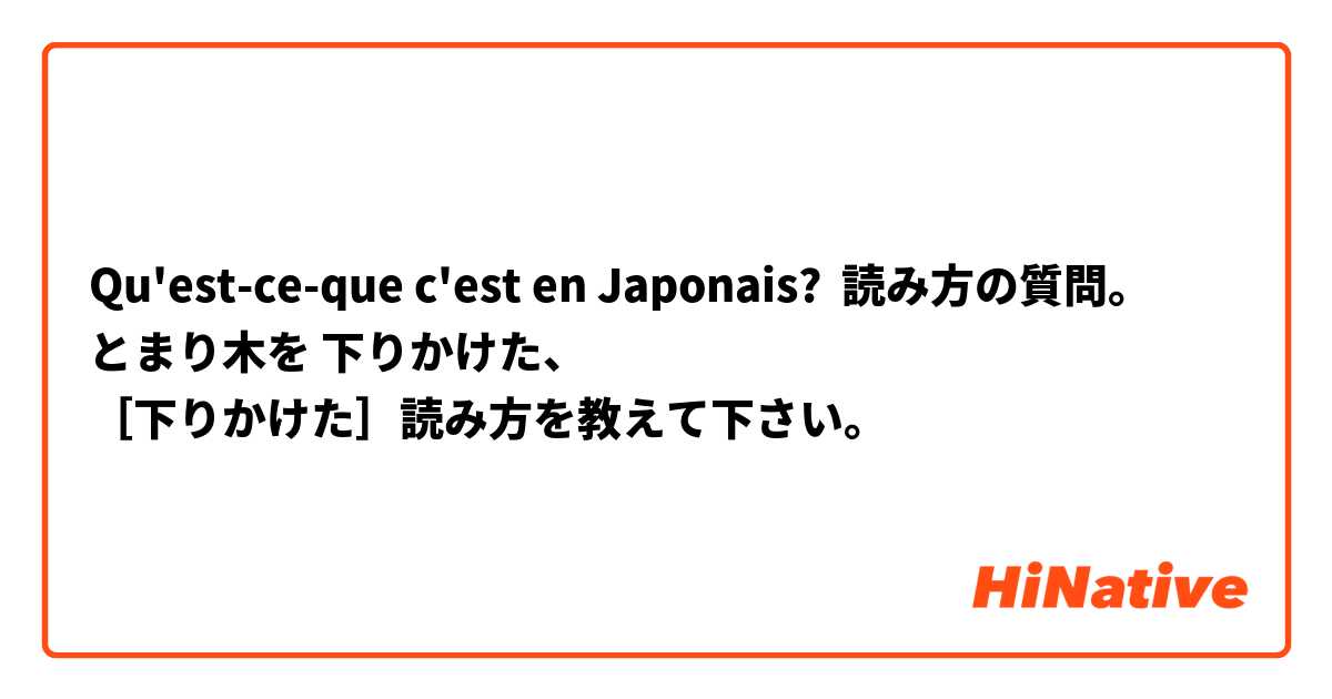 Qu'est-ce-que c'est en Japonais? 読み方の質問。
とまり木を 下りかけた、
［下りかけた］読み方を教えて下さい。