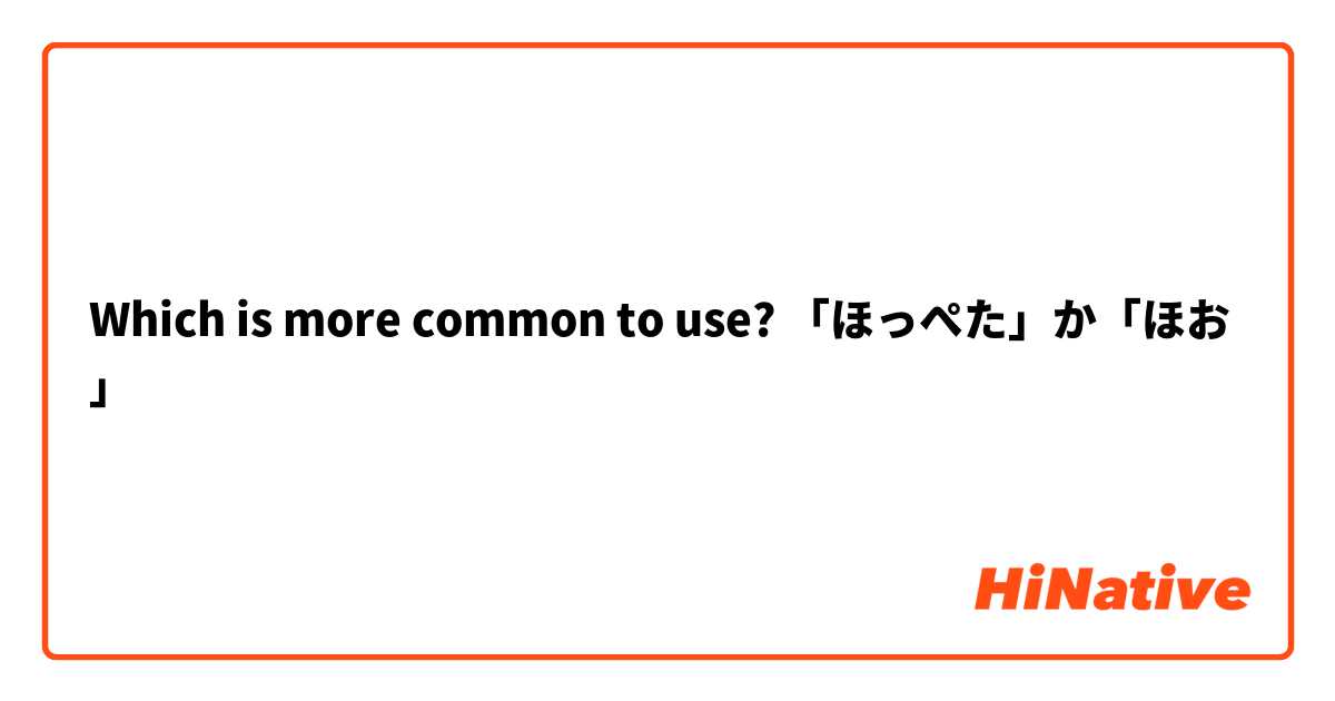 Which is more common to use? 「ほっぺた」か「ほお」