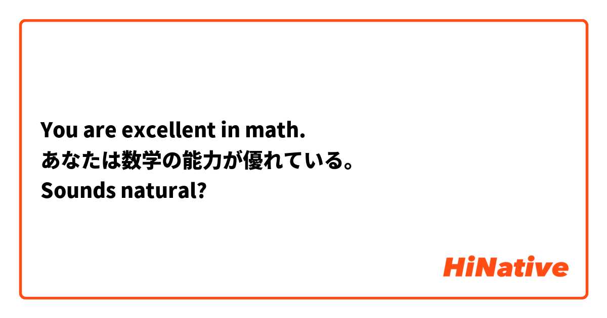 You are excellent in math.
あなたは数学の能力が優れている。
Sounds natural?