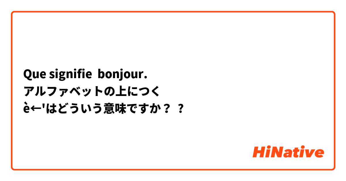 Que signifie bonjour.
アルファベットの上につく
è←'はどういう意味ですか？ ?