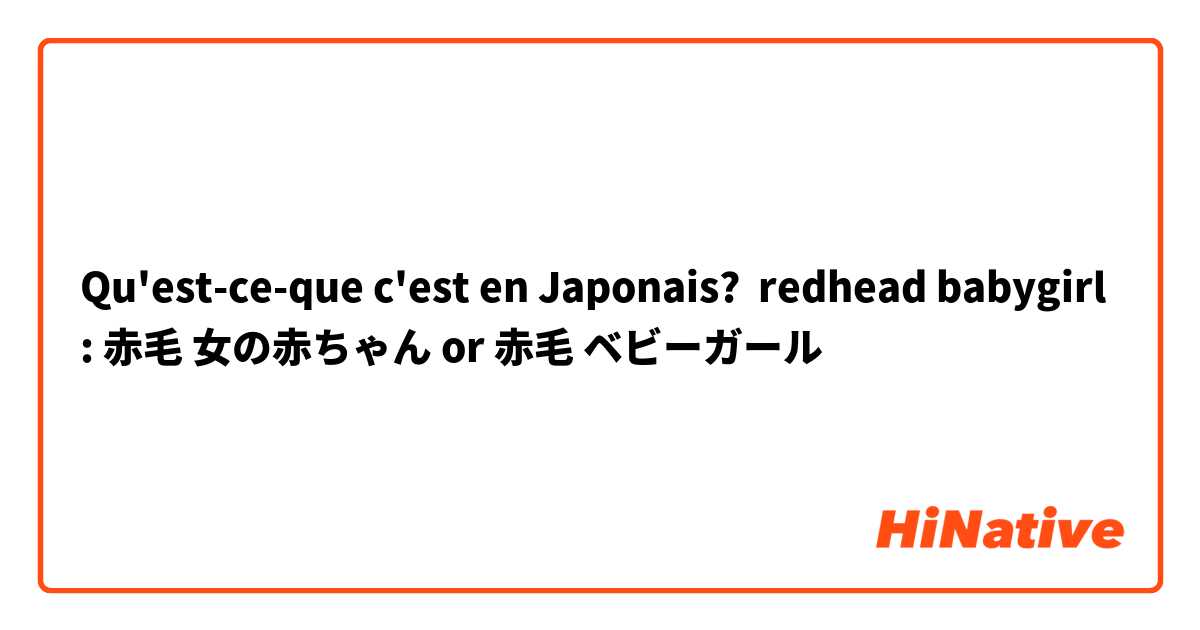 Qu'est-ce-que c'est en Japonais? redhead babygirl: 赤毛 女の赤ちゃん or 赤毛 ベビーガール 