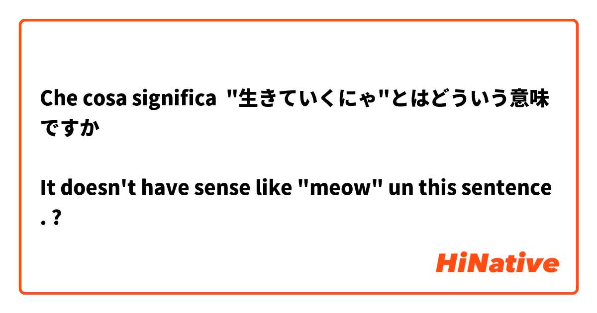 Che cosa significa "生きていくにゃ"とはどういう意味ですか

It doesn't have sense like "meow" un this sentence. ?