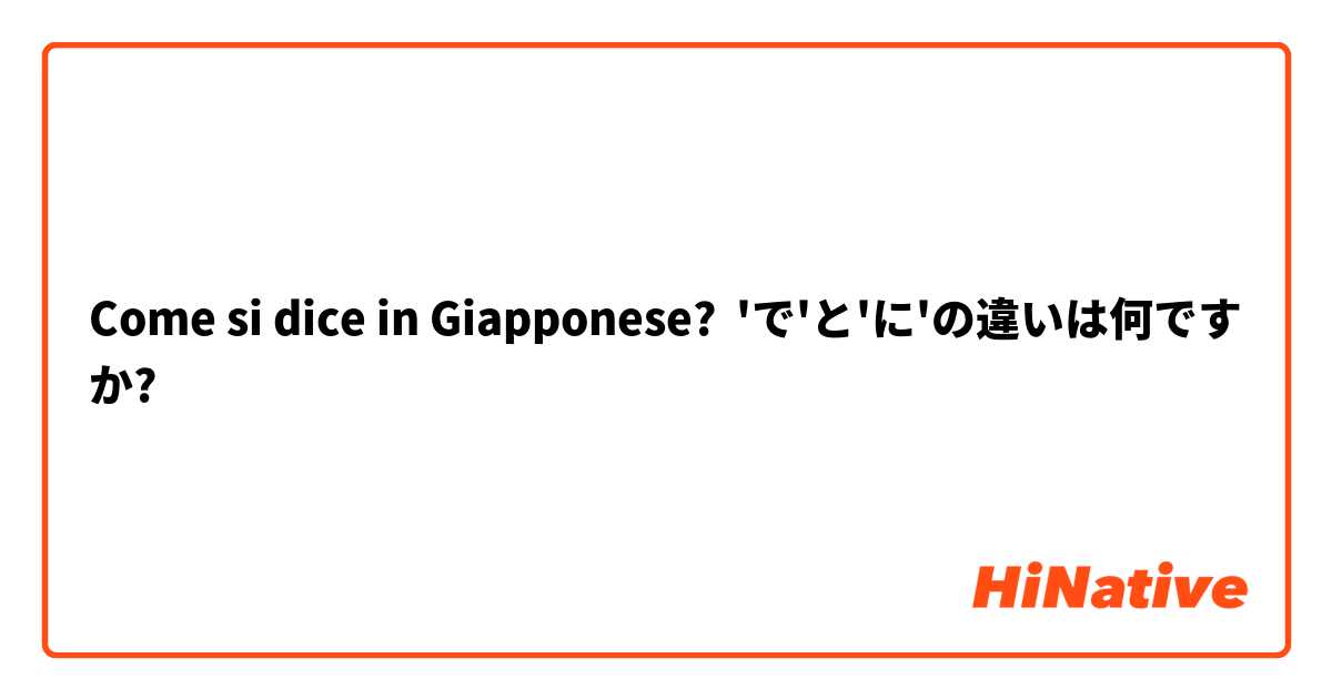 Come si dice in Giapponese? 'で'と'に'の違いは何ですか?