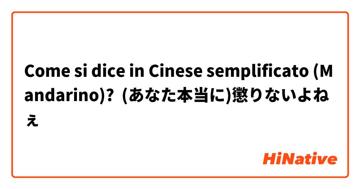 Come si dice in Cinese semplificato (Mandarino)? (あなた本当に)懲りないよねぇ