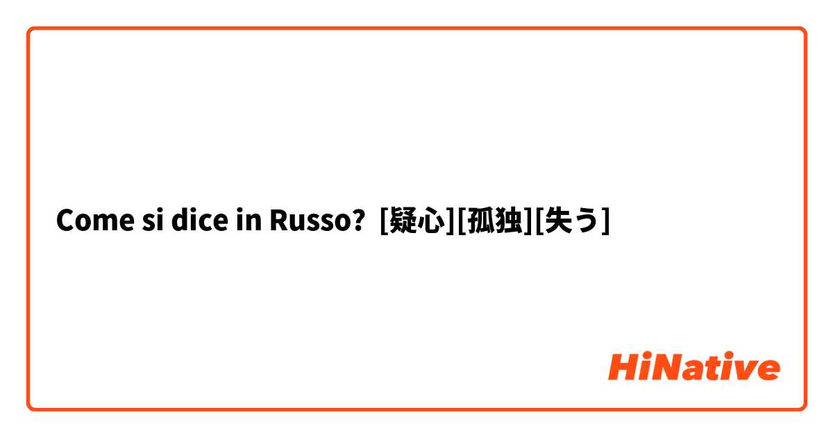 Come si dice in Russo? [疑心][孤独][失う]