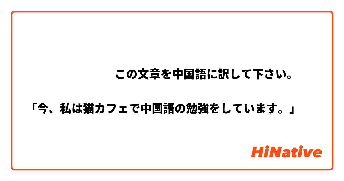 ‎‎‎‎‎‎‎‎この文章を中国語に訳して下さい。

 「今、私は猫カフェで中国語の勉強をしています。」
