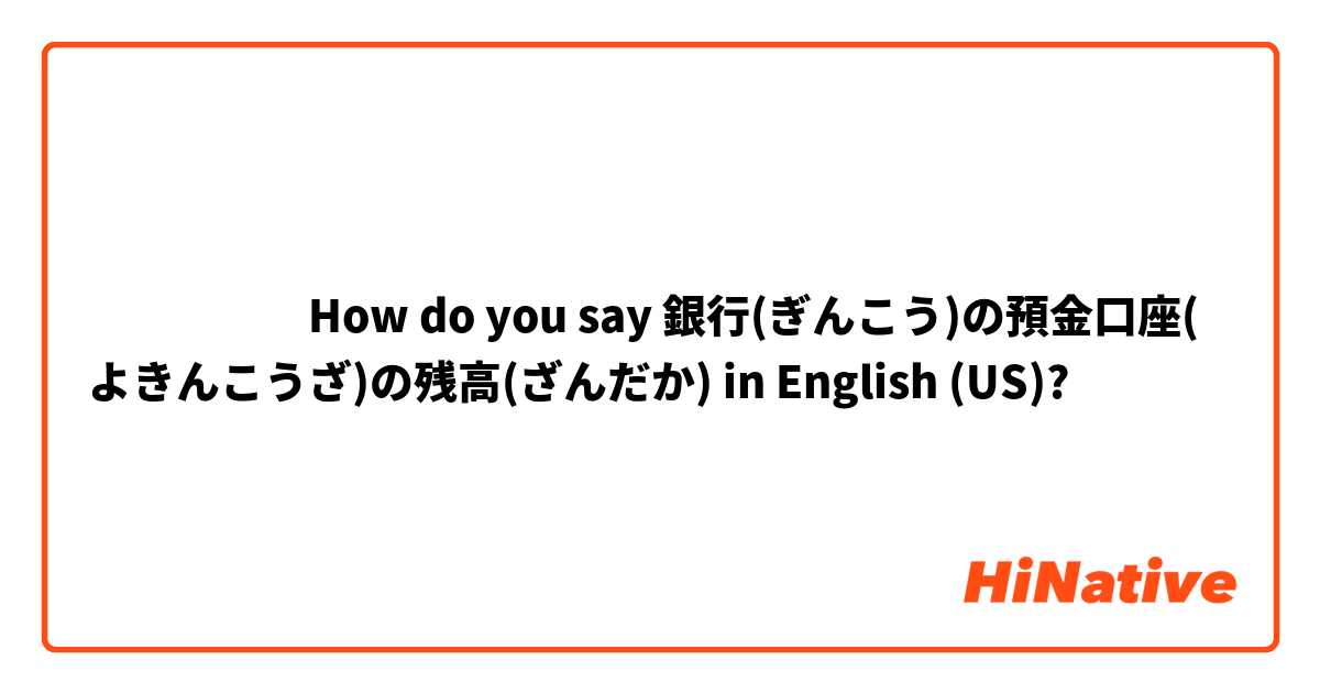 ‎‎‎‎‎How do you say 銀行(ぎんこう)の預金口座(よきんこうざ)の残高(ざんだか) in English (US)?