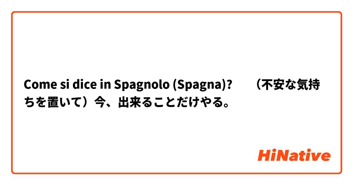 Come si dice in Spagnolo (Spagna)? ‎（不安な気持ちを置いて）今、出来ることだけやる。 