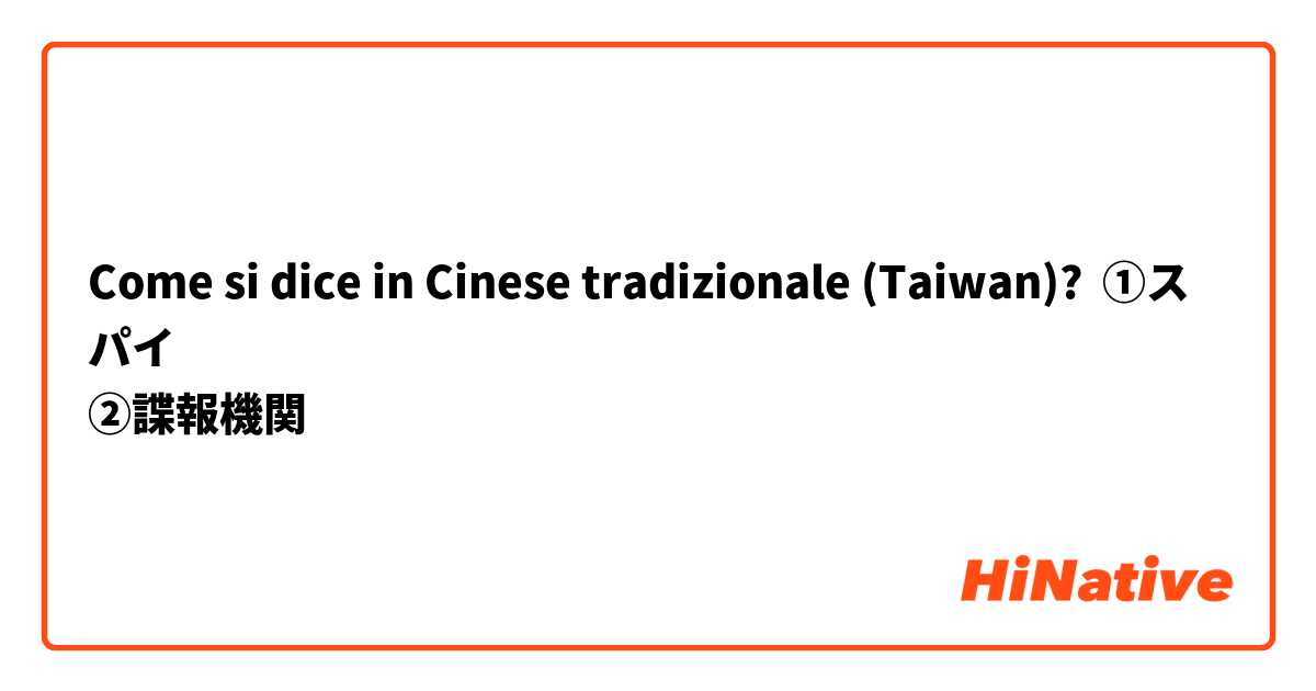 Come si dice in Cinese tradizionale (Taiwan)? ①スパイ
②諜報機関