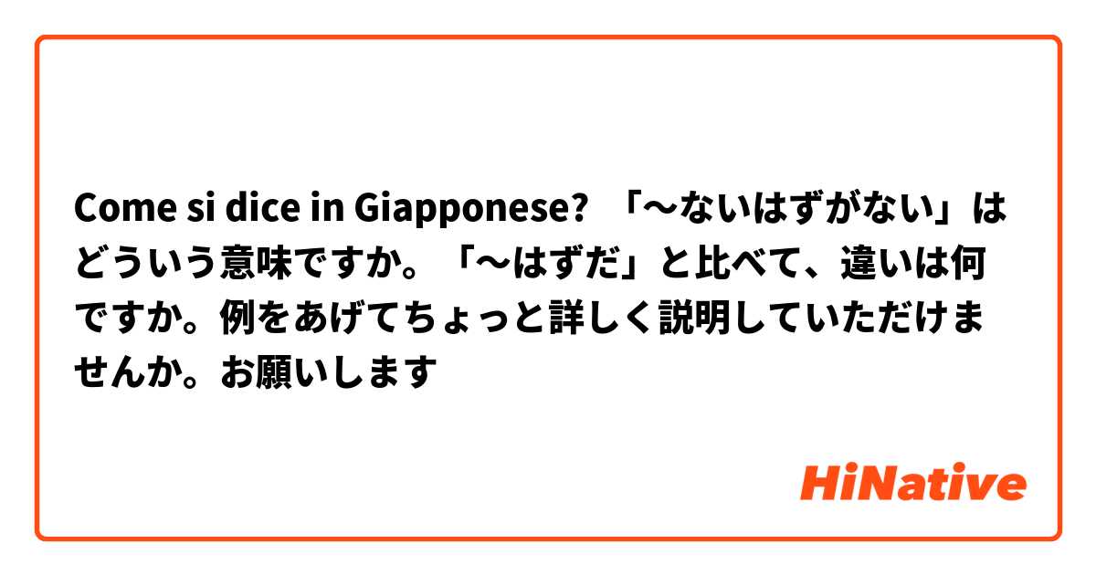 Come si dice in Giapponese? 「〜ないはずがない」はどういう意味ですか。「〜はずだ」と比べて、違いは何ですか。例をあげてちょっと詳しく説明していただけませんか。お願いします