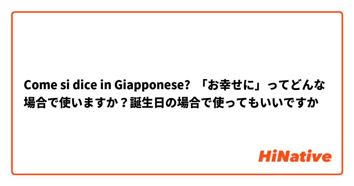 Come si dice in Giapponese? 「お幸せに」ってどんな場合で使いますか？誕生日の場合で使ってもいいですか