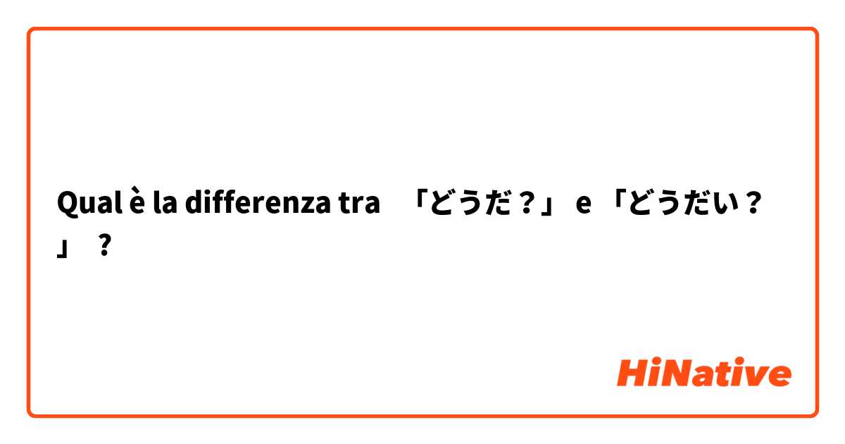 Qual è la differenza tra  「どうだ？」 e 「どうだい？」 ?