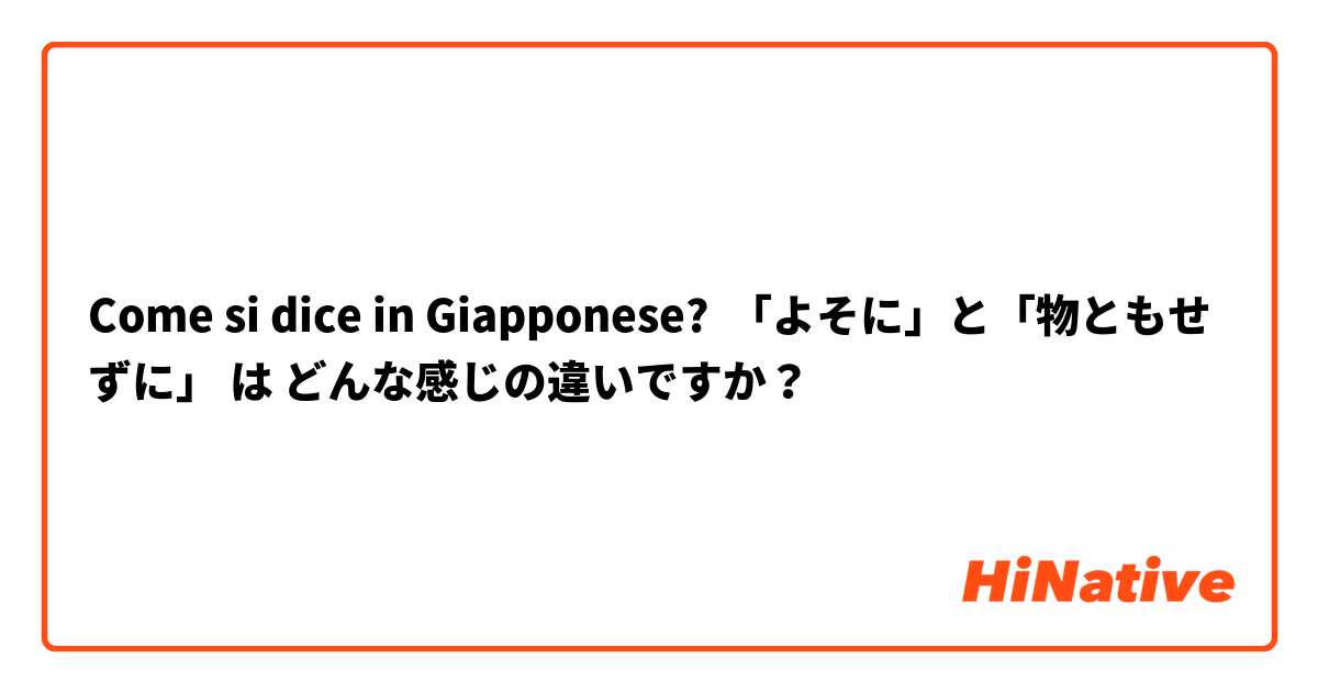 Come si dice in Giapponese? 「よそに」と「物ともせずに」 は どんな感じの違いですか？