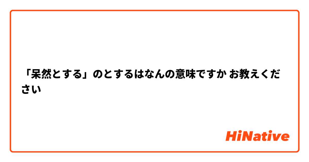 「呆然とする」のとするはなんの意味ですか お教えください