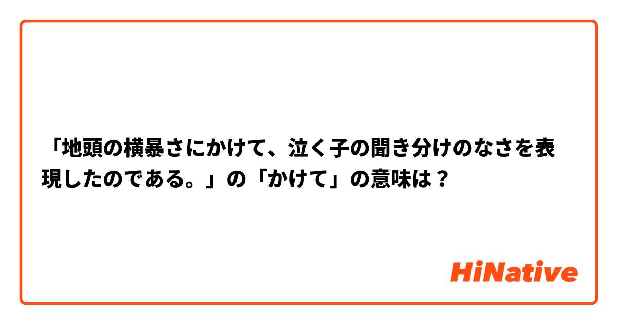 「地頭の横暴さにかけて、泣く子の聞き分けのなさを表現したのである。」の「かけて」の意味は？