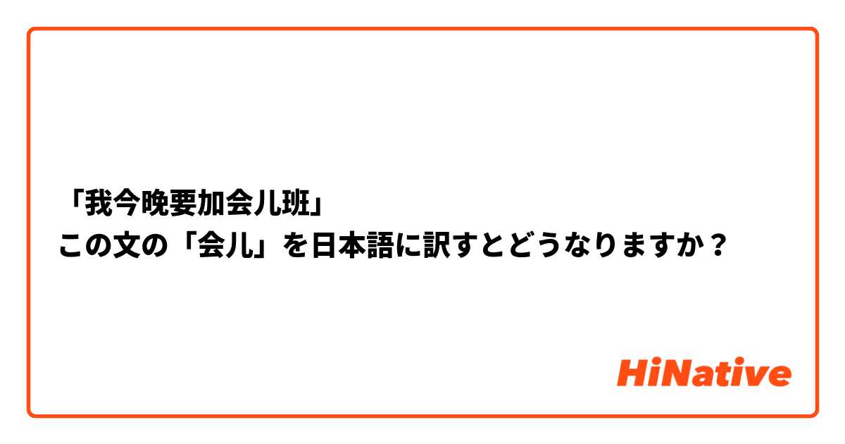 「我今晚要加会儿班」
この文の「会儿」を日本語に訳すとどうなりますか？