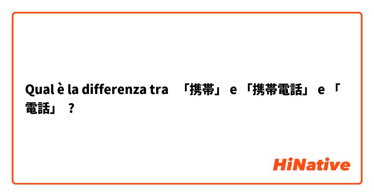 Qual è la differenza tra  「携帯」 e 「携帯電話」 e 「電話」 ?