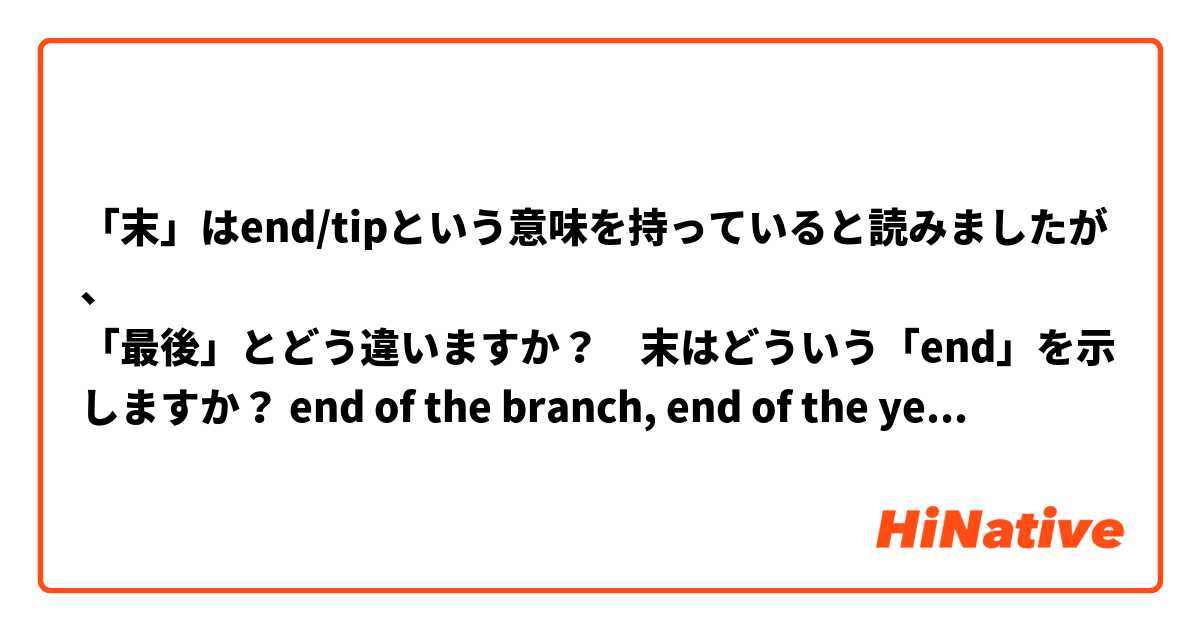 「末」はend/tipという意味を持っていると読みましたが、
「最後」とどう違いますか？　末はどういう「end」を示しますか？ end of the branch, end of the year?, etc