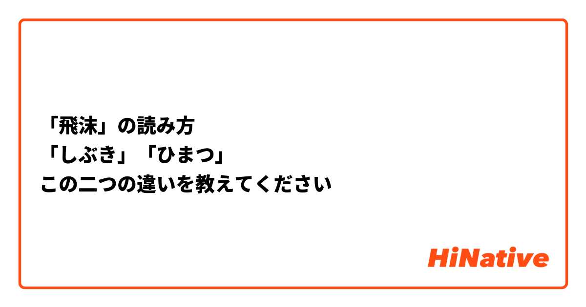 「飛沫」の読み方
「しぶき」「ひまつ」
この二つの違いを教えてください