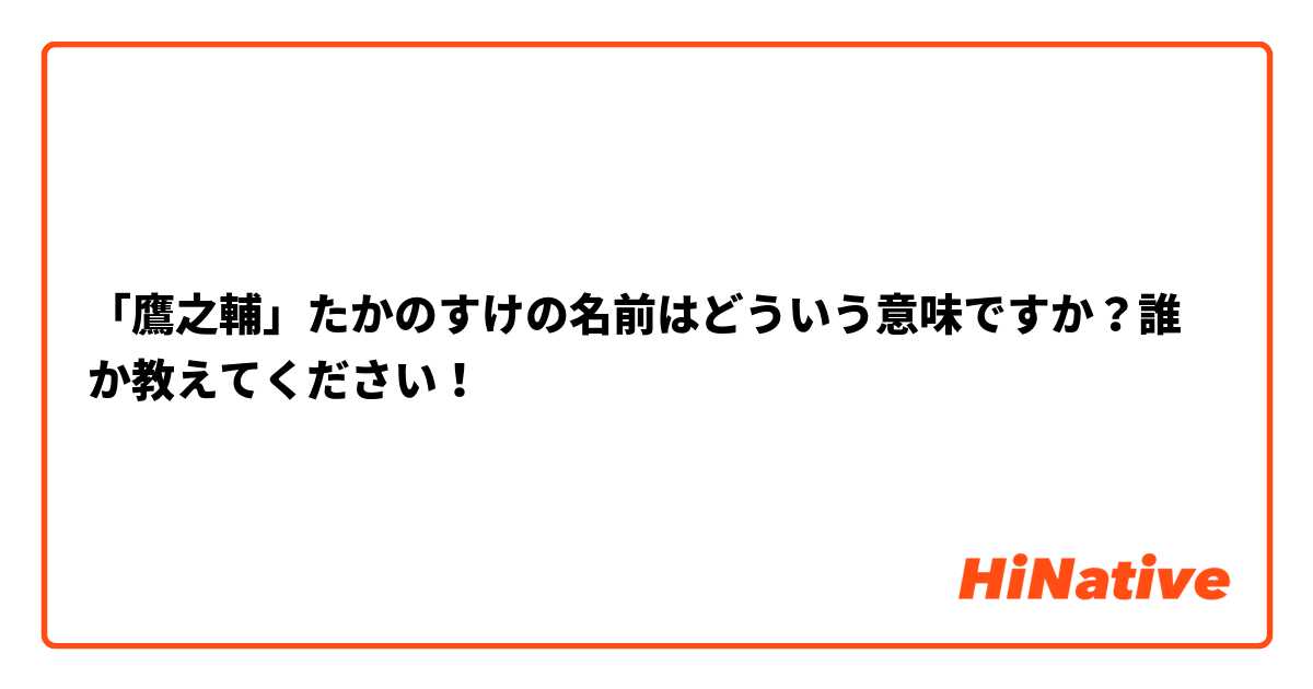 「鷹之輔」たかのすけの名前はどういう意味ですか？誰か教えてください！