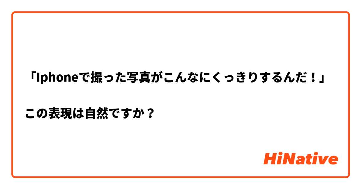 「Iphoneで撮った写真がこんなにくっきりするんだ！」

この表現は自然ですか？