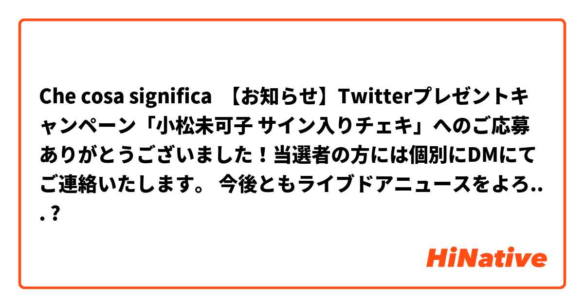 Che cosa significa 【お知らせ】Twitterプレゼントキャンペーン「小松未可子 サイン入りチェキ」へのご応募ありがとうございました！当選者の方には個別にDMにてご連絡いたします。 今後ともライブドアニュースをよろしくお願いいたします。?