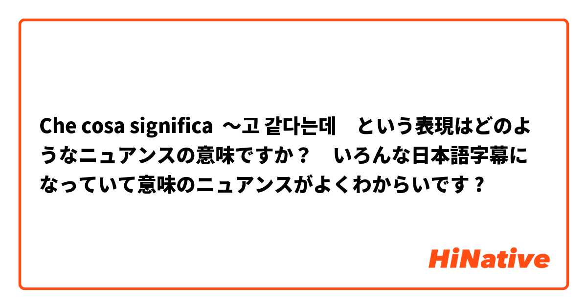 Che cosa significa 〜고 같다는데　という表現はどのようなニュアンスの意味ですか？　いろんな日本語字幕になっていて意味のニュアンスがよくわからいです?