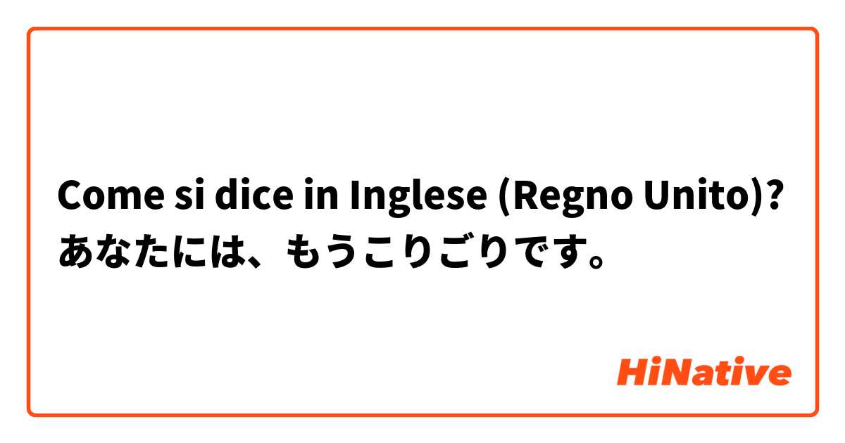 Come si dice in Inglese (Regno Unito)? あなたには、もうこりごりです。