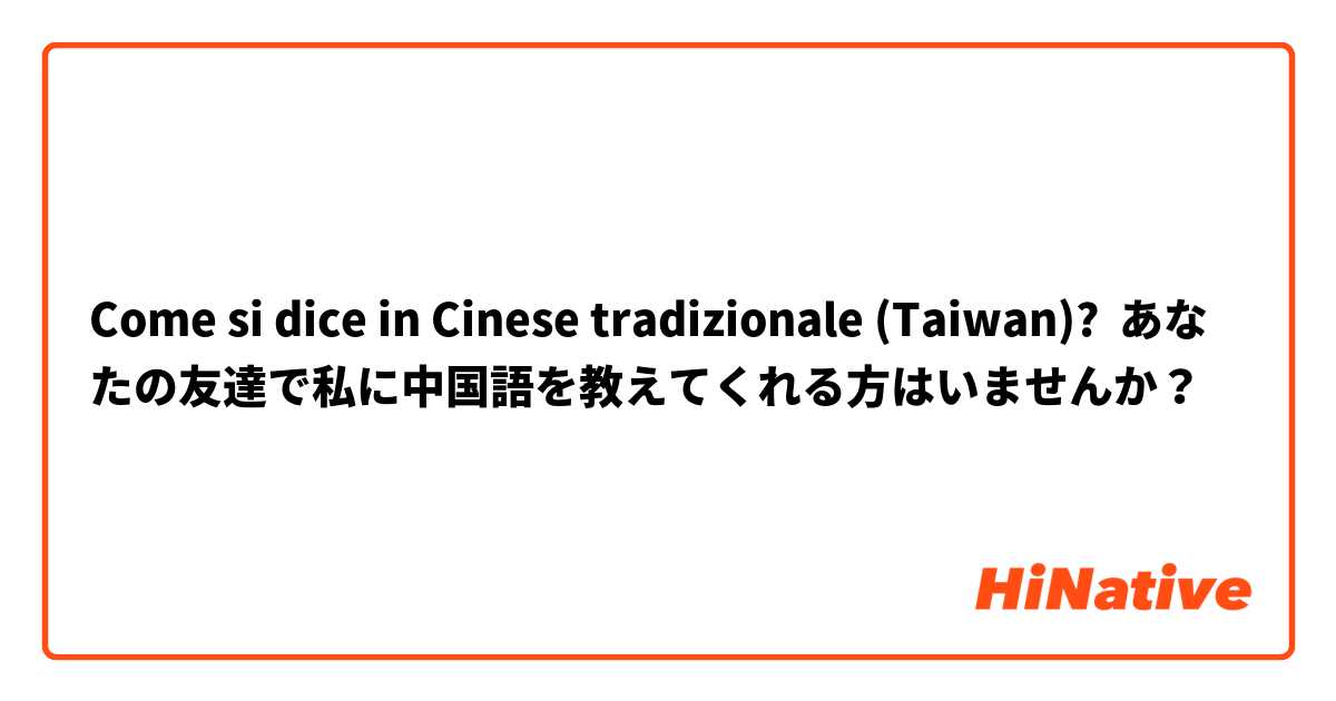Come si dice in Cinese tradizionale (Taiwan)? あなたの友達で私に中国語を教えてくれる方はいませんか？