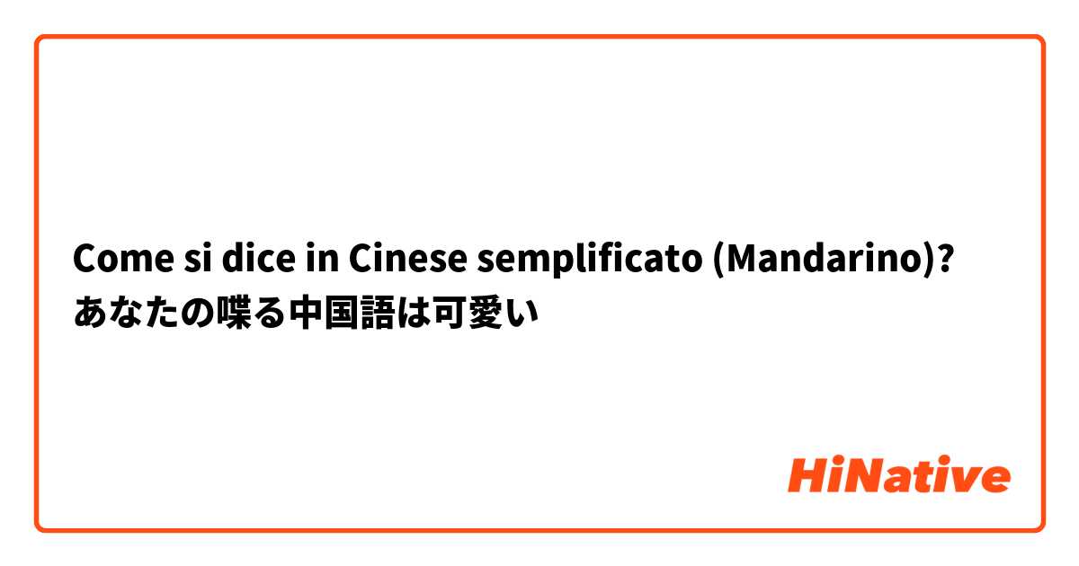 Come si dice in Cinese semplificato (Mandarino)? あなたの喋る中国語は可愛い