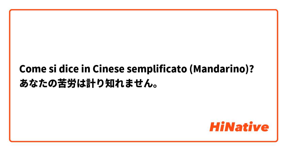 Come si dice in Cinese semplificato (Mandarino)? あなたの苦労は計り知れません。