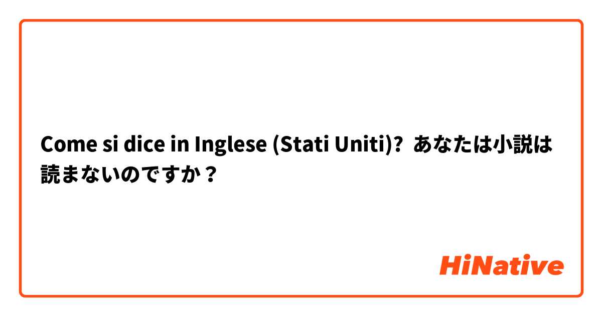 Come si dice in Inglese (Stati Uniti)? あなたは小説は読まないのですか？