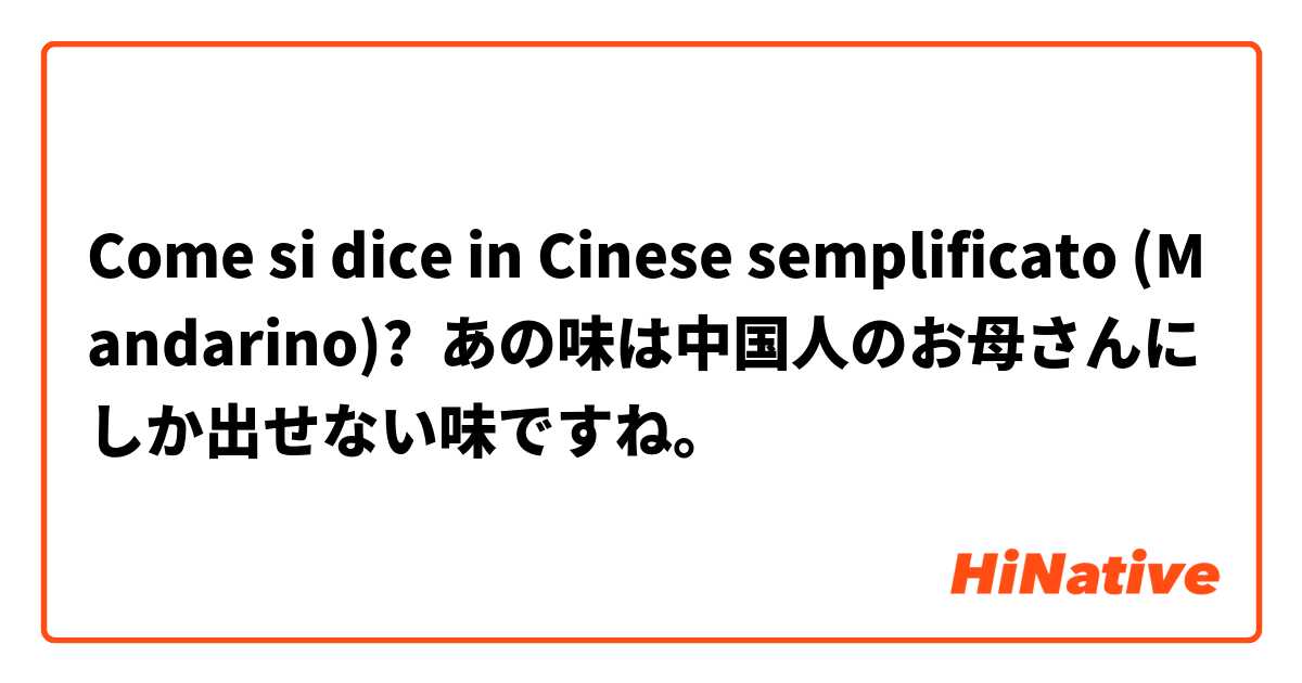 Come si dice in Cinese semplificato (Mandarino)? あの味は中国人のお母さんにしか出せない味ですね。