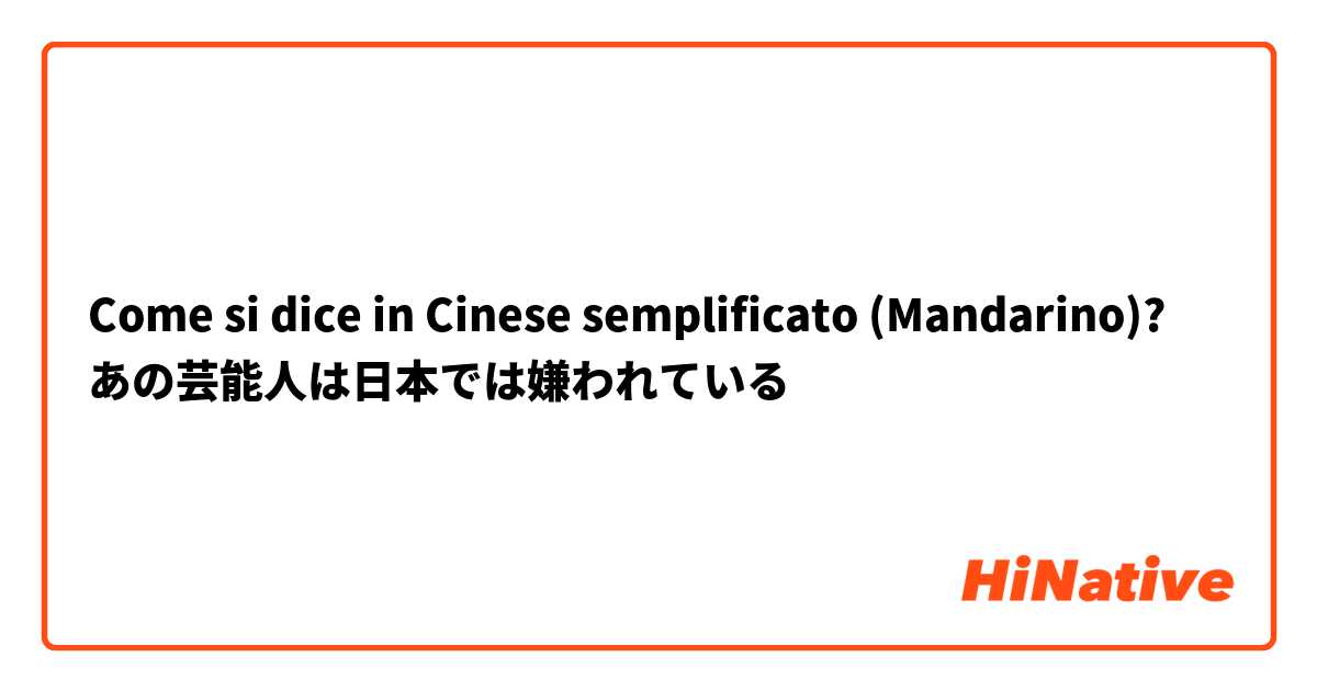 Come si dice in Cinese semplificato (Mandarino)? あの芸能人は日本では嫌われている
