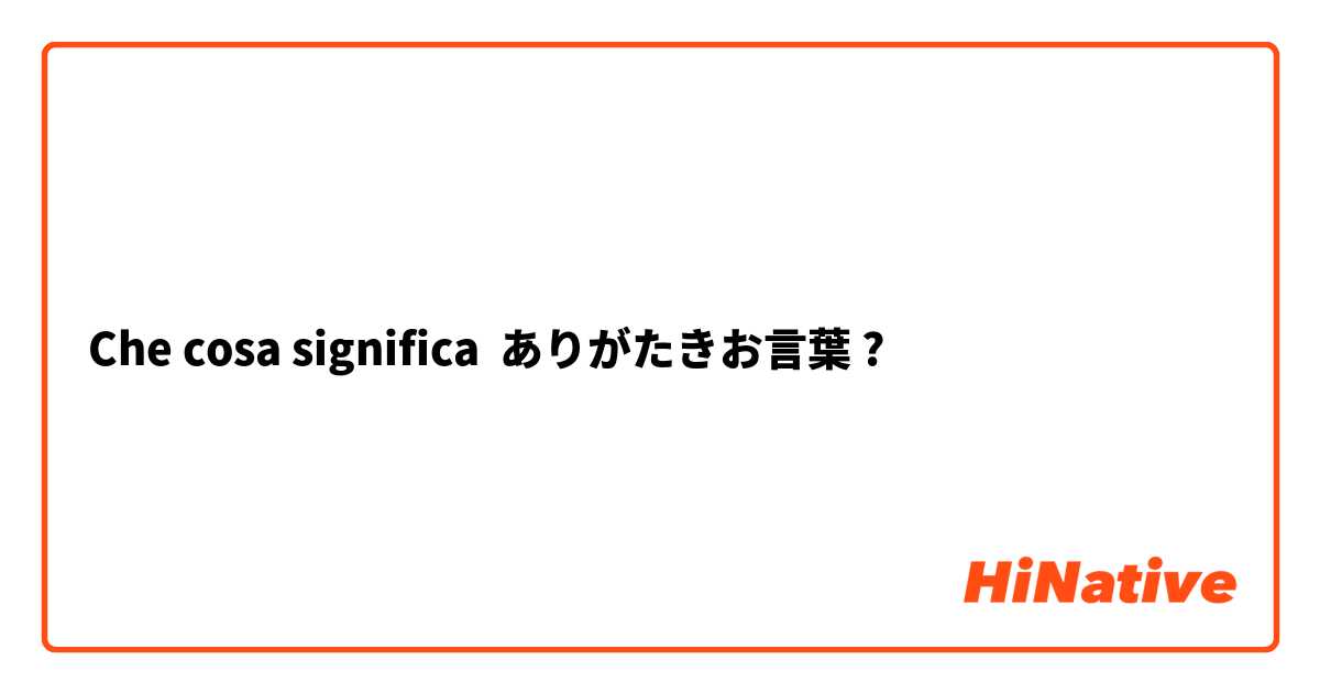 Che cosa significa ありがたきお言葉?