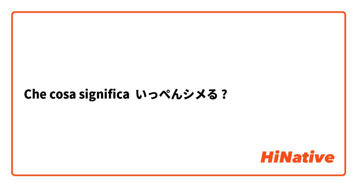 Che cosa significa いっぺんシメる?