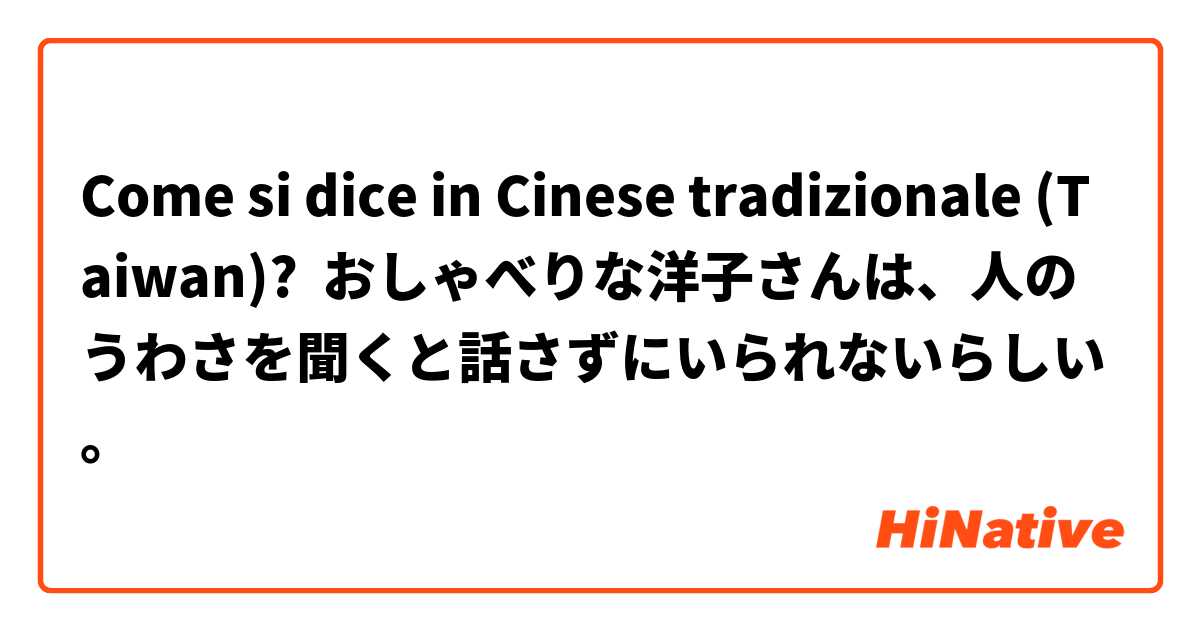 Come si dice in Cinese tradizionale (Taiwan)? おしゃべりな洋子さんは、人のうわさを聞くと話さずにいられないらしい。