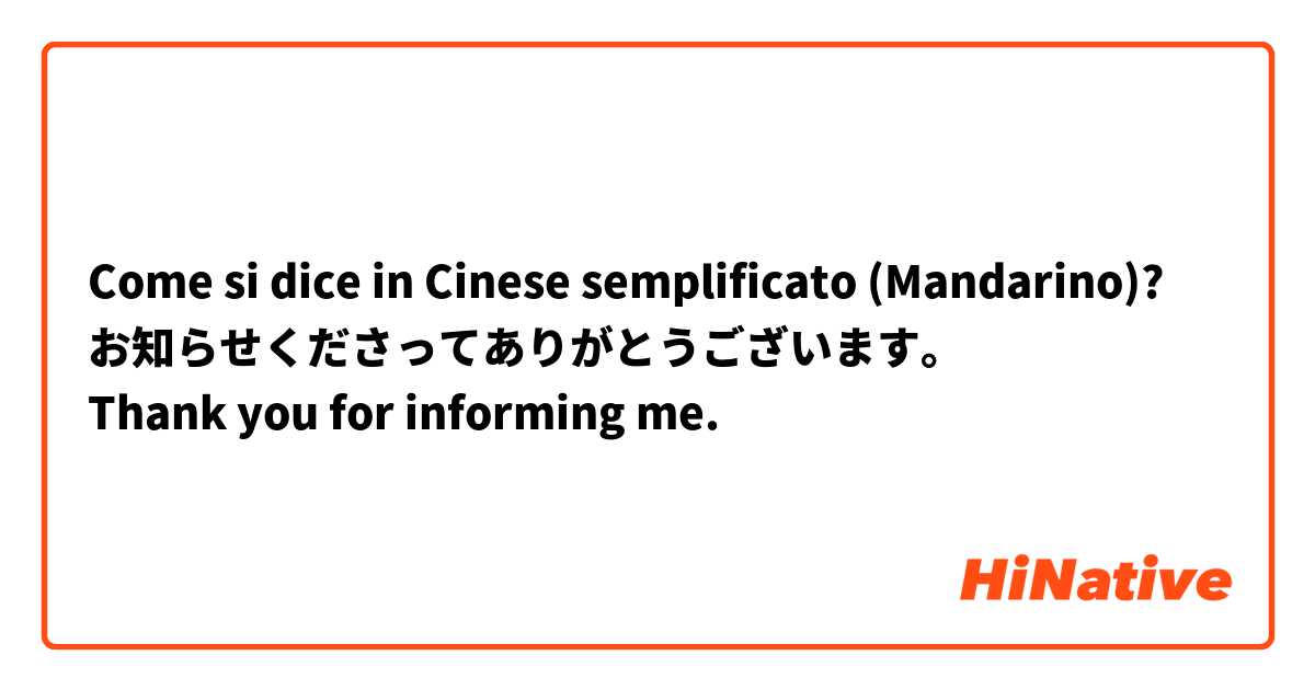Come si dice in Cinese semplificato (Mandarino)? お知らせくださってありがとうございます。
Thank you for informing me.