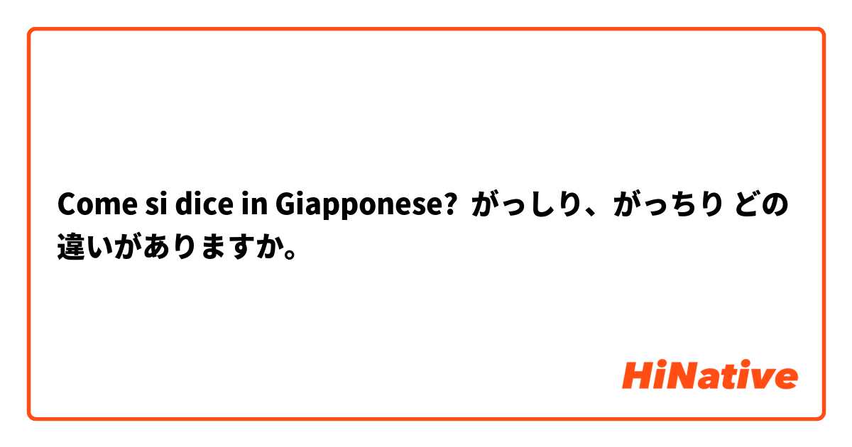 Come si dice in Giapponese? がっしり、がっちり どの違いがありますか。