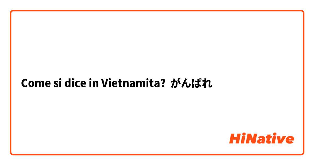 Come si dice in Vietnamita? がんばれ