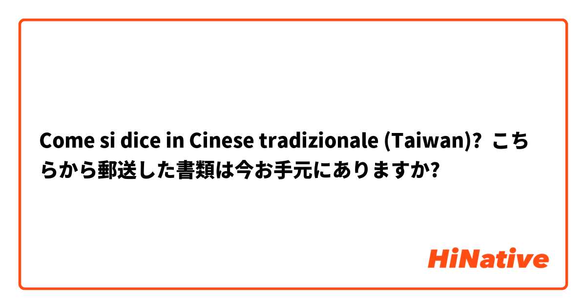 Come si dice in Cinese tradizionale (Taiwan)? こちらから郵送した書類は今お手元にありますか?