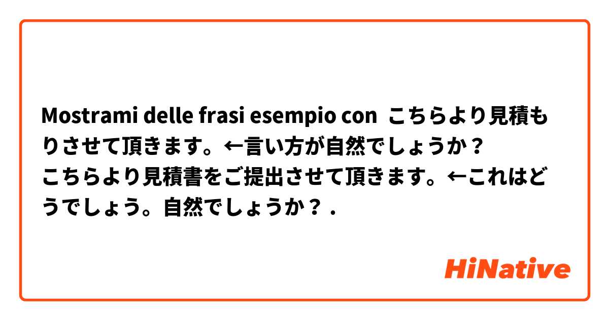 Mostrami delle frasi esempio con こちらより見積もりさせて頂きます。←言い方が自然でしょうか？
こちらより見積書をご提出させて頂きます。←これはどうでしょう。自然でしょうか？.